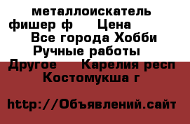  металлоискатель фишер ф2. › Цена ­ 15 000 - Все города Хобби. Ручные работы » Другое   . Карелия респ.,Костомукша г.